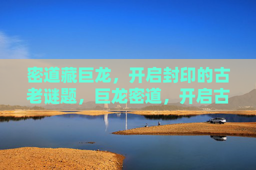 密道藏巨龙，开启封印的古老谜题，巨龙密道，开启古老封印的谜题