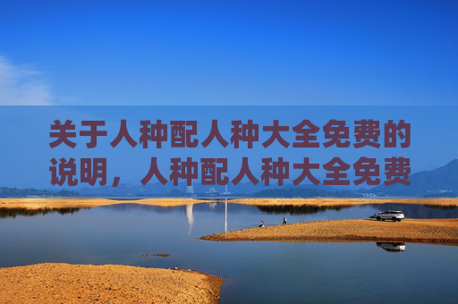 关于人种配人种大全免费的说明，人种配人种大全免费说明