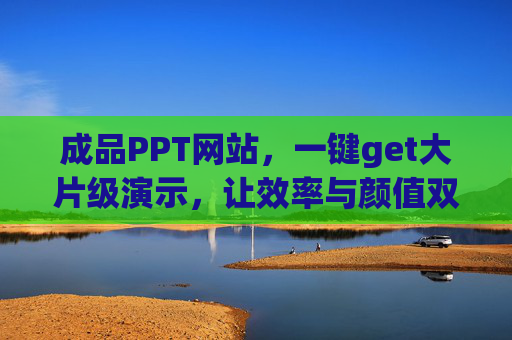 成品PPT网站,一键get大片级演示,让效率与颜值双在线,成品PPT网站,一键get大片级演示,效率颜值双在线 成品PPT网站,一键get大片级演示,让效率与颜值双在线,成品PPT网站,一键get大片级演示,效率颜值双在线