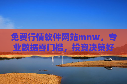 免费行情软件网站mnw,专业数据零门槛,投资决策好帮手 免费行情软件网站mnw,专业数据零门槛,投资决策好帮手