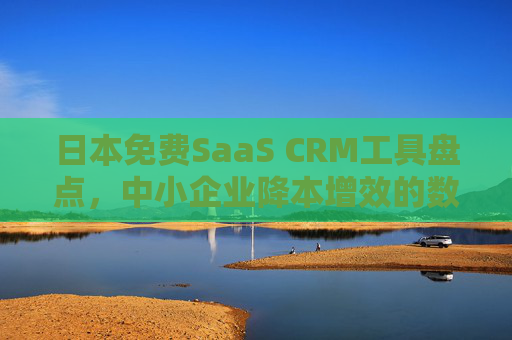 日本免费SaaS CRM工具盘点,中小企业降本增效的数字化利器,日本免费SaaS CRM,中小企业降本增效的数字化利器 日本免费SaaS CRM工具盘点,中小企业降本增效的数字化利器,日本免费SaaS CRM,中小企业降本增效的数字化利器
