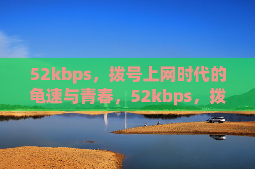 52kbps,拨号上网时代的龟速与青春,52kbps,拨号上网时代的龟速青春 52kbps,拨号上网时代的龟速与青春,52kbps,拨号上网时代的龟速青春