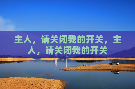 主人，请关闭我的开关，主人，请关闭我的开关
