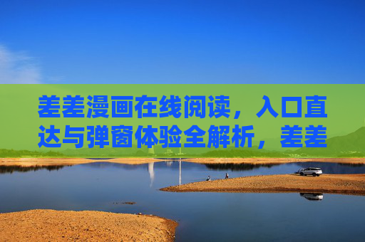 差差漫画在线阅读,入口直达与弹窗体验全解析,差差漫画在线阅读,入口直达与弹窗体验全解析 差差漫画在线阅读,入口直达与弹窗体验全解析,差差漫画在线阅读,入口直达与弹窗体验全解析