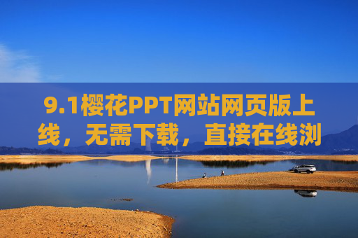 9.1樱花PPT网站网页版上线，无需下载，直接在线浏览海量模板，樱花PPT网页版上线，免下载在线浏览海量模板