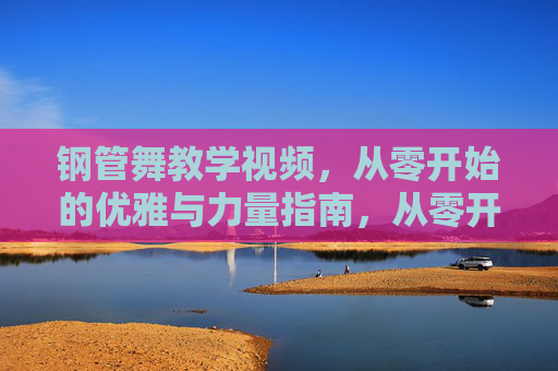 钢管舞教学视频,从零开始的优雅与力量指南,从零开始的钢管舞,优雅与力量教学视频 钢管舞教学视频,从零开始的优雅与力量指南,从零开始的钢管舞,优雅与力量教学视频