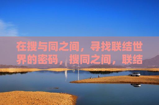 在搜与同之间，寻找联结世界的密码，搜同之间，联结世界的密码