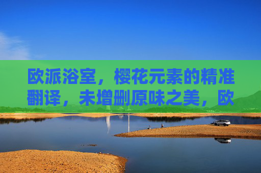 欧派浴室,樱花元素的精准翻译,未增删原味之美,欧派浴室,樱花元素的精准还原,原味之美 欧派浴室,樱花元素的精准翻译,未增删原味之美,欧派浴室,樱花元素的精准还原,原味之美