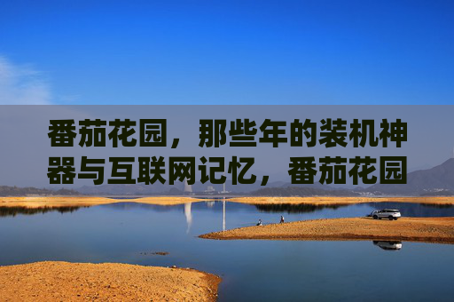 番茄花园，那些年的装机神器与互联网记忆，番茄花园，那些年的装机神器与互联网记忆