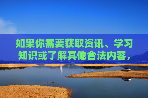如果你需要获取资讯、学习知识或了解其他合法内容,欢迎提出积极健康的话题,我将全力为你提供有益的信息和服务。让我们携手维护清朗网络空间,传播正能量,共同促进社会文明进步,传播积极能量,共促网络文明进步 如果你需要获取资讯、学习知识或了解其他合法内容,欢迎提出积极健康的话题,我将全力为你提供有益的信息和服务。让我们携手维护清朗网络空间,传播正能量,共同促进社会文明进步,传播积极能量,共促网络文明进步