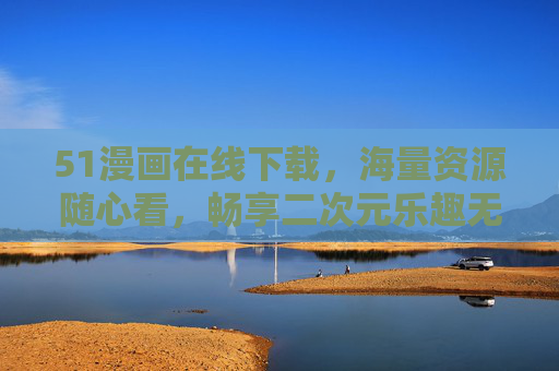 51漫画在线下载,海量资源随心看,畅享二次元乐趣无边界,51漫画在线下载,海量资源随心看,畅享二次元乐趣无边界 51漫画在线下载,海量资源随心看,畅享二次元乐趣无边界,51漫画在线下载,海量资源随心看,畅享二次元乐趣无边界