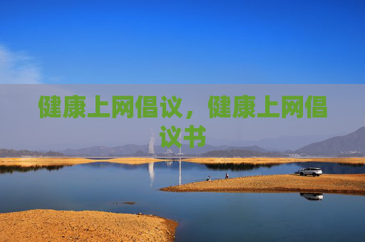 健康上网倡议,健康上网倡议书 健康上网倡议,健康上网倡议书