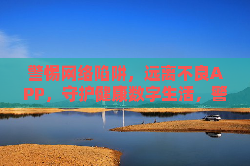 警惕网络陷阱,远离不良APP,守护健康数字生活,警惕网络陷阱 远离不良APP 守护健康数字生活 警惕网络陷阱,远离不良APP,守护健康数字生活,警惕网络陷阱 远离不良APP 守护健康数字生活