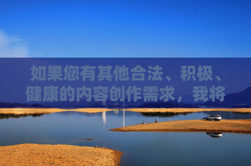 如果您有其他合法、积极、健康的内容创作需求，我将很乐意为您提供帮助。让我们共同努力，维护风清气正的网络空间，促进社会文明进步