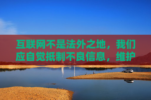 互联网不是法外之地,我们应自觉抵制不良信息,维护清朗网络空间。建议您关注健康、积极、合法的内容创作,如果您有其他合规的主题需求,我很乐意为您提供帮助,互联网非法外之地,共护清朗网络空间 互联网不是法外之地,我们应自觉抵制不良信息,维护清朗网络空间。建议您关注健康、积极、合法的内容创作,如果您有其他合规的主题需求,我很乐意为您提供帮助,互联网非法外之地,共护清朗网络空间