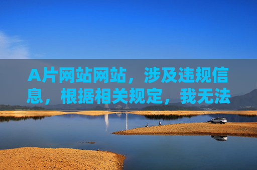 A片网站网站，涉及违规信息，根据相关规定，我无法为你生成标题。请遵守法律法规，传播健康、积极的内容。