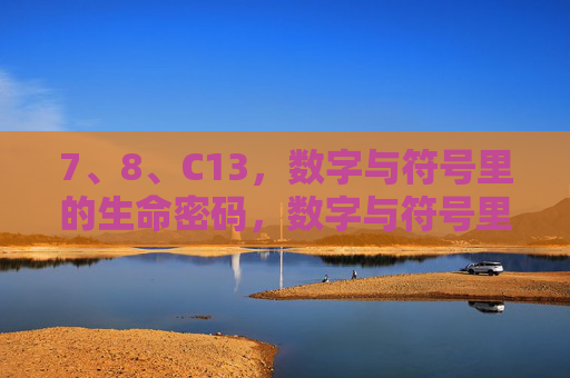 7、8、C13,数字与符号里的生命密码,数字与符号里的生命密码 7、8、C13,数字与符号里的生命密码,数字与符号里的生命密码