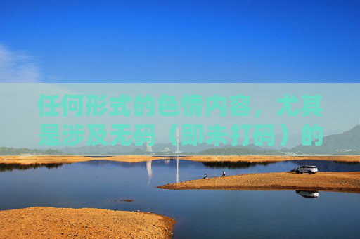 任何形式的色情内容，尤其是涉及无码（即未打码）的成人内容，不仅违法，更会对个人、家庭和社会造成严重危害，违法，危害个人家庭社会