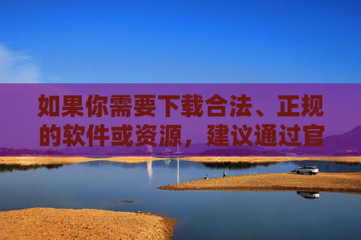 如果你需要下载合法、正规的软件或资源，建议通过官方渠道或正规应用平台获取，确保信息安全和内容合法。网络空间不是法外之地，每个人都应树立正确的网络使用观念，坚决抵制违法犯罪行为，共同营造清朗的网络空间，官方渠道下载 共护清朗网络