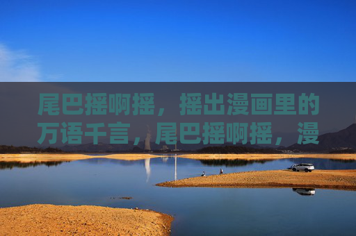 尾巴摇啊摇，摇出漫画里的万语千言，尾巴摇啊摇，漫画万语千言
