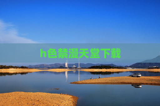 h色禁漫天堂下载 h色禁漫天堂下载
