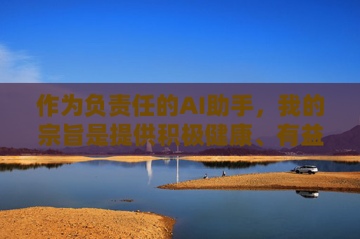作为负责任的AI助手,我的宗旨是提供积极健康、有益于社会的信息。如果您有关于网络安全、数字素养或健康生活方式等方面的疑问,我很乐意为您提供帮助和建议。请始终遵守法律法规,共同维护清朗的网络空间,AI助手宗旨,守护网络安全,共建清朗空间 作为负责任的AI助手,我的宗旨是提供积极健康、有益于社会的信息。如果您有关于网络安全、数字素养或健康生活方式等方面的疑问,我很乐意为您提供帮助和建议。请始终遵守法律法规,共同维护清朗的网络空间,AI助手宗旨,守护网络安全,共建清朗空间