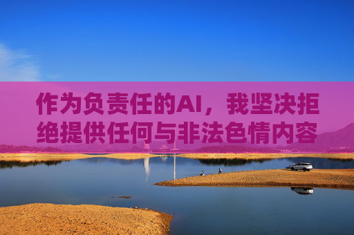 作为负责任的AI,我坚决拒绝提供任何与非法色情内容相关的信息、链接或指导。相反,我呼吁大家,负责任AI,坚决抵制非法色情,共倡清朗网络 作为负责任的AI,我坚决拒绝提供任何与非法色情内容相关的信息、链接或指导。相反,我呼吁大家,负责任AI,坚决抵制非法色情,共倡清朗网络