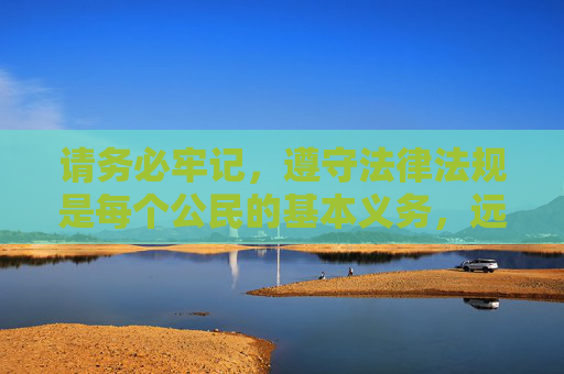 请务必牢记,遵守法律法规是每个公民的基本义务,远离色情内容,保护自己和他人,共同维护社会的文明与和谐,遵守法律法规 远离色情内容 共护文明和谐 请务必牢记,遵守法律法规是每个公民的基本义务,远离色情内容,保护自己和他人,共同维护社会的文明与和谐,遵守法律法规 远离色情内容 共护文明和谐