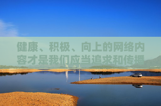 健康、积极、向上的网络内容才是我们应当追求和传播的,让我们携手共建文明网络空间,为社会的和谐发展贡献力量,共建文明网络空间 传播健康向上正能量 健康、积极、向上的网络内容才是我们应当追求和传播的,让我们携手共建文明网络空间,为社会的和谐发展贡献力量,共建文明网络空间 传播健康向上正能量
