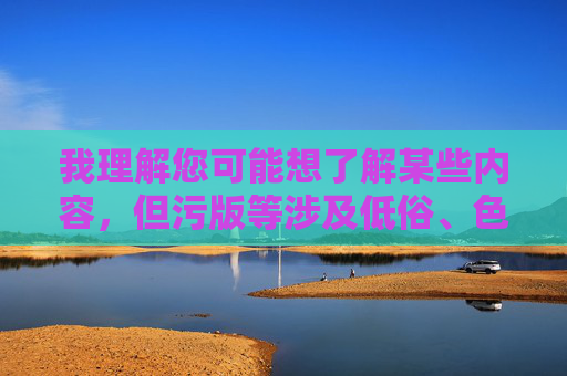 我理解您可能想了解某些内容，但污版等涉及低俗、色情的信息是严格禁止传播的。这类内容不仅违反法律法规，也违背社会公序良俗，会对个人和社会造成严重危害。作为负责任的AI，我坚决抵制任何形式的色情内容传播，传播健康信息