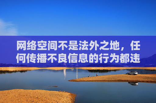 网络空间不是法外之地，任何传播不良信息的行为都违反法律法规和公序良俗。我们应当坚决抵制成人色情网站等非法内容，树立正确的网络价值观，共同营造健康、清朗的网络环境，网络空间不是法外之地 抵制不良信息共筑清朗环境