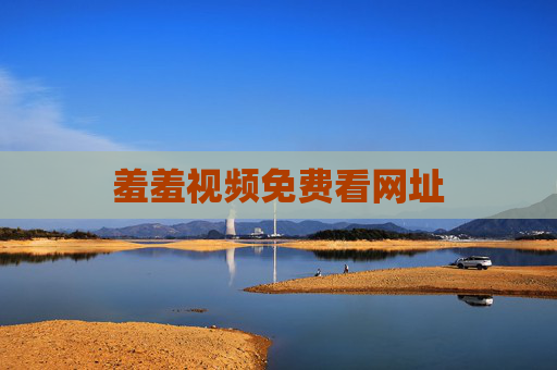 羞羞视频免费看网址 羞羞视频免费看网址