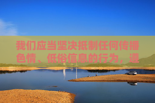 我们应当坚决抵制任何传播色情、低俗信息的行为,遵守法律法规和社会主义核心价值观,维护健康、文明的网络环境。传播或推荐此类不良信息不仅违反平台规定,更可能触犯法律,对个人和社会都会造成严重的负面影响,坚决抵制色情低俗,共建清朗网络空间 我们应当坚决抵制任何传播色情、低俗信息的行为,遵守法律法规和社会主义核心价值观,维护健康、文明的网络环境。传播或推荐此类不良信息不仅违反平台规定,更可能触犯法律,对个人和社会都会造成严重的负面影响,坚决抵制色情低俗,共建清朗网络空间