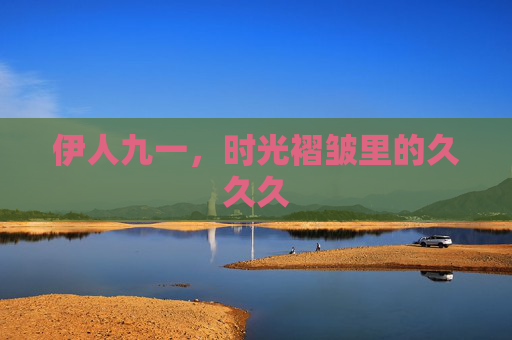 伊人九一,时光褶皱里的久久久 伊人九一,时光褶皱里的久久久