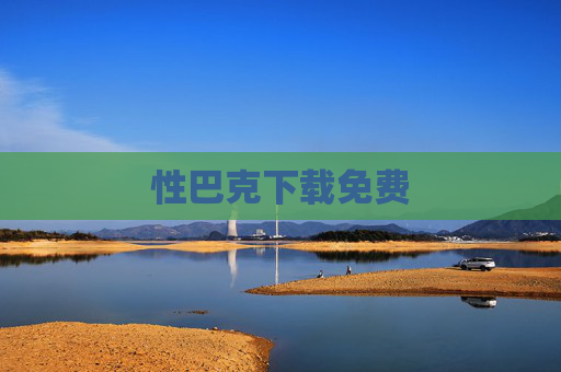 性巴克下载免费 性巴克下载免费