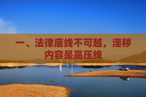 一、法律底线不可越,淫秽内容是高压线 一、法律底线不可越,淫秽内容是高压线