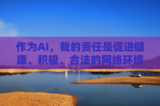作为AI,我的责任是促进健康、积极、合法的网络环境。如果您有其他关于网络安全、数字素养教育或健康生活方式的问题,我很乐意为您提供帮助和建议。让我们一起维护清朗的网络空间,共同抵制不良信息,AI守护清朗网络空间 作为AI,我的责任是促进健康、积极、合法的网络环境。如果您有其他关于网络安全、数字素养教育或健康生活方式的问题,我很乐意为您提供帮助和建议。让我们一起维护清朗的网络空间,共同抵制不良信息,AI守护清朗网络空间