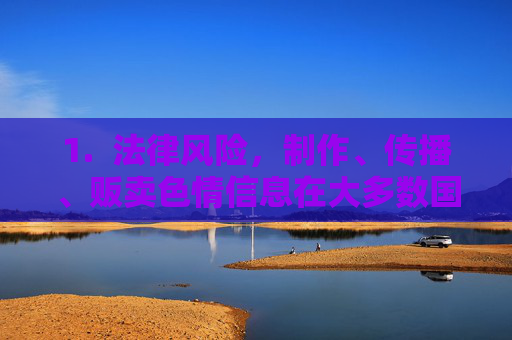 1. 法律风险,制作、传播、贩卖色情信息在大多数国家和地区都是非法的,访问和下载此类内容也可能涉及违法,色情信息制作、传播、贩卖及访问下载的法律风险 1. 法律风险,制作、传播、贩卖色情信息在大多数国家和地区都是非法的,访问和下载此类内容也可能涉及违法,色情信息制作、传播、贩卖及访问下载的法律风险