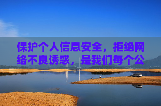 保护个人信息安全,拒绝网络不良诱惑,是我们每个公民的责任。让我们携手共建文明网络,共享绿色数字生活,守护个人信息安全,共建文明网络,共享绿色数字生活 保护个人信息安全,拒绝网络不良诱惑,是我们每个公民的责任。让我们携手共建文明网络,共享绿色数字生活,守护个人信息安全,共建文明网络,共享绿色数字生活