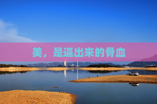 美,是逼出来的骨血 美,是逼出来的骨血