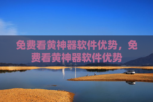 免费看黄神器软件优势,免费看黄神器软件优势 免费看黄神器软件优势,免费看黄神器软件优势