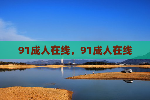 91成人在线,91成人在线 91成人在线,91成人在线