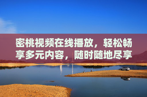 密桃视频在线播放，轻松畅享多元内容，随时随地尽享视听盛宴，密桃视频，多元内容随心看，视听盛宴随时享