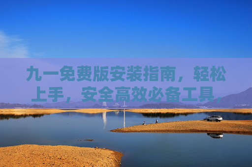 九一免费版安装指南，轻松上手，安全高效必备工具，九一免费版安装指南，轻松上手的安全高效必备工具