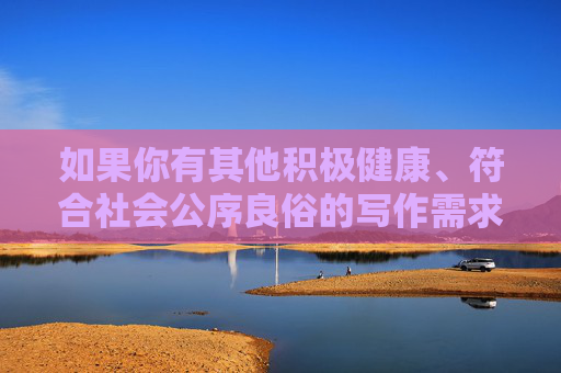如果你有其他积极健康、符合社会公序良俗的写作需求，比如探讨网络安全、青少年保护、健康的生活方式、积极的社会议题等，我会非常乐意帮助你创作。请提供合适的关键词或主题，我将为你认真撰写一篇有价值的文章，请提供需要生成标题的具体内容，我会根据内容为您生成1个标题。