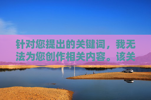 针对您提出的关键词，我无法为您创作相关内容。该关键词涉及违法不良信息，传播和获取此类内容均违反法律法规，并对个人和社会造成严重危害。网络空间不是法外之地，我们应当共同维护健康、清朗的网络环境，拒绝违法不良信息 共护清朗网络环境