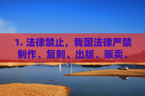 1. 法律禁止，我国法律严禁制作、复制、出版、贩卖、传播淫秽物品，任何组织和个人不得提供相关内容，我国法律严禁制作、复制、出版、贩卖、传播淫秽物品
