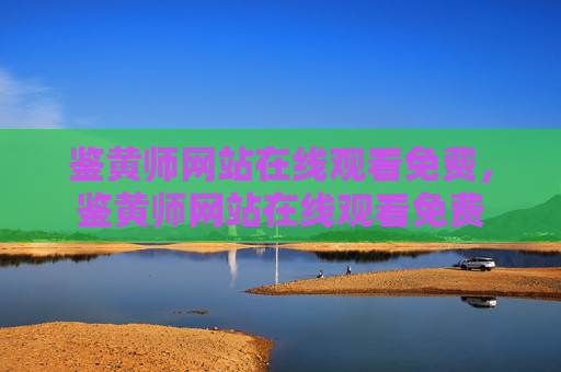 鉴黄师网站在线观看免费,鉴黄师网站在线观看免费 鉴黄师网站在线观看免费,鉴黄师网站在线观看免费
