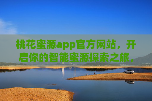 桃花蜜源app官方网站,开启你的智能蜜源探索之旅,桃花蜜源app,开启智能蜜源探索之旅 桃花蜜源app官方网站,开启你的智能蜜源探索之旅,桃花蜜源app,开启智能蜜源探索之旅