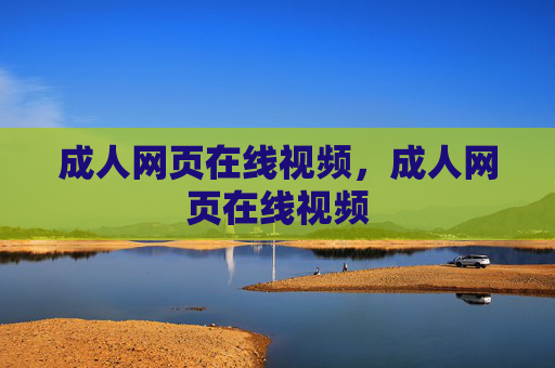 成人网页在线视频，成人网页在线视频